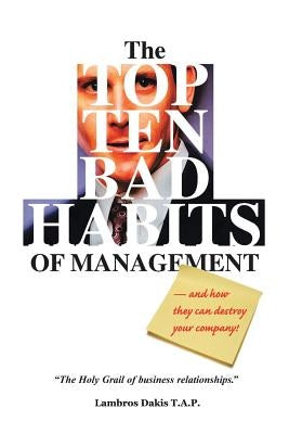 The Top Ten Bad Habits of Management: An Essential, Insightful Resource for Employees, Managers and Executives by Dakis, Lambros