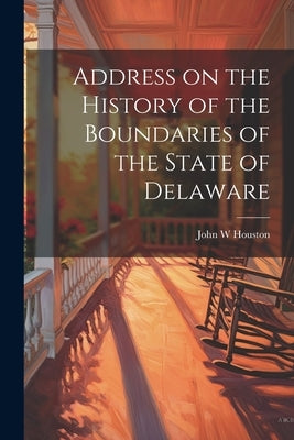 Address on the History of the Boundaries of the State of Delaware by Houston, John W.