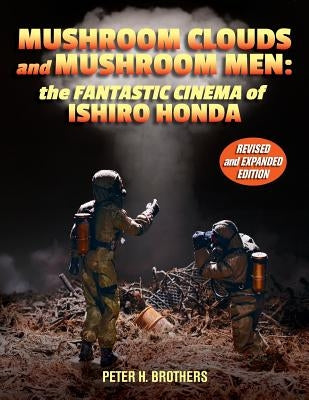 Mushroom Clouds and Mushroom Men: The Fantastic Cinema of Ishiro Honda by Brothers, Peter H.