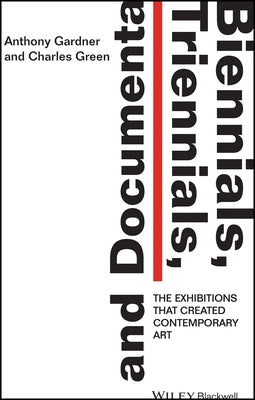 Biennials, Triennials, and Documenta: The Exhibitions That Created Contemporary Art by Gardner, Anthony