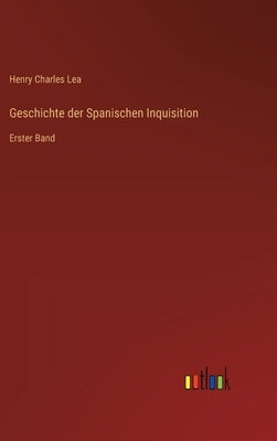 Geschichte der Spanischen Inquisition: Erster Band by Lea, Henry Charles