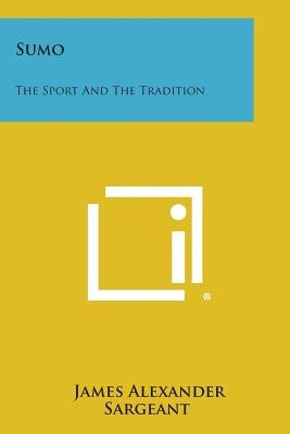 Sumo: The Sport and the Tradition by Sargeant, James Alexander