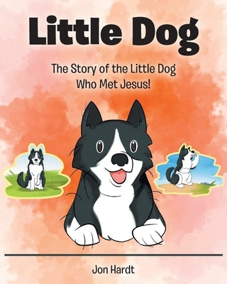 Little Dog: The Story of the Little Dog Who Met Jesus! by Hardt, Jon