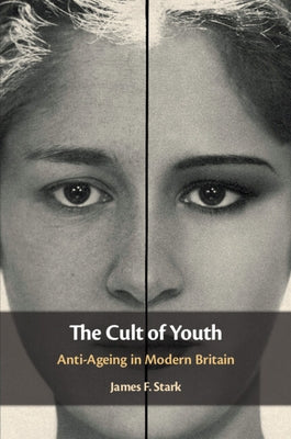 The Cult of Youth: Anti-Ageing in Modern Britain by Stark, James F.