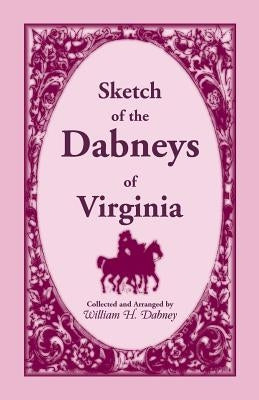 Sketch of the Dabneys of Virginia, with Some of Their Family Records by Dabney, William H.