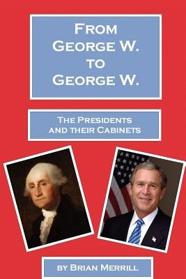 From George W. To George W.: The Presidents And Their Cabinets by Merrill, Brian