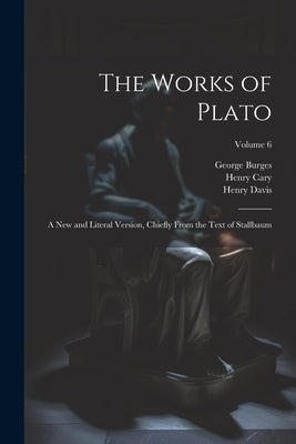 The Works of Plato: A new and Literal Version, Chiefly From the Text of Stallbaum; Volume 6 by Cary, Henry