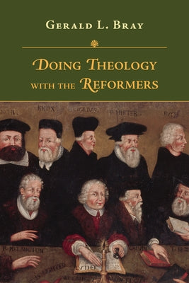 Doing Theology with the Reformers by Bray, Gerald