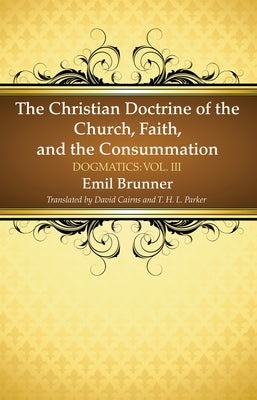 The Christian Doctrine of the Church, Faith, and the Consummation by Brunner, Emil