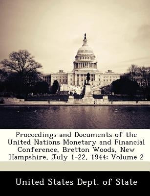 Proceedings and Documents of the United Nations Monetary and Financial Conference, Bretton Woods, New Hampshire, July 1-22, 1944: Volume 2 by United States Dept of State
