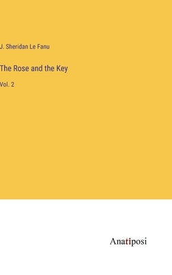 The Rose and the Key: Vol. 2 by Le Fanu, J. Sheridan