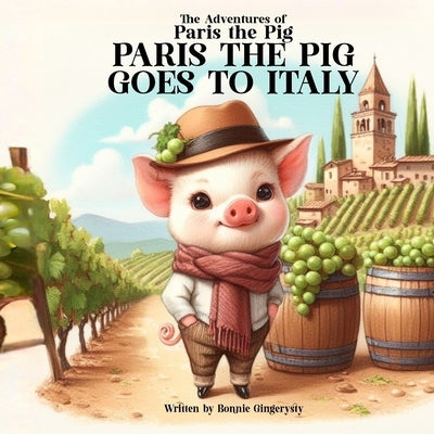 Paris the Pig Goes to Italy: The Adventures of Paris the Pig by Gingerysty, Bonnie