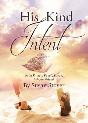 His Kind Intent: Fully Known, Deeply Loved, Wholly Valued by Stover, Susan