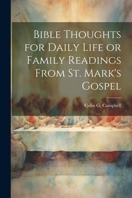 Bible Thoughts for Daily Life or Family Readings From St. Mark's Gospel by Campbell, Colin G.
