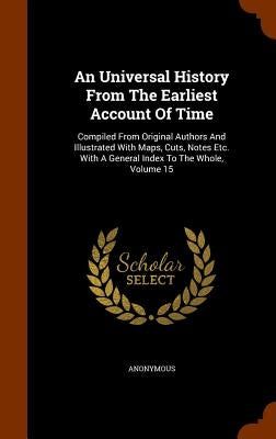 An Universal History From The Earliest Account Of Time: Compiled From Original Authors And Illustrated With Maps, Cuts, Notes Etc. With A General Inde by Anonymous