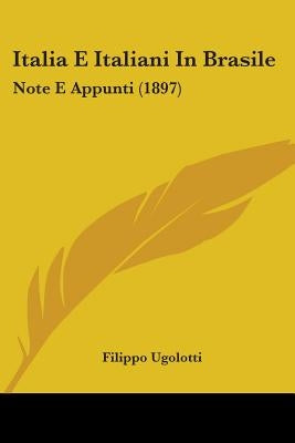 Italia E Italiani In Brasile: Note E Appunti (1897) by Ugolotti, Filippo