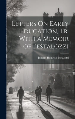 Letters On Early Education, Tr. With a Memoir of Pestalozzi by Pestalozzi, Johann Heinrich