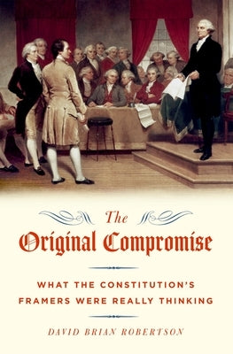 The Original Compromise: What the Constitution's Framers Were Really Thinking by Robertson, David Brian
