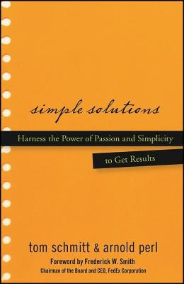 Simple Solutions: Harness the Power of Passion and Simplicity to Get Results by Schmitt, Thomas