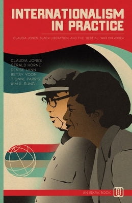 Internationalism in Practice: Claudia Jones, Black Liberation, and the "Bestial" War on Korea by Jones, Claudia