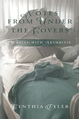 Notes from Under the Covers: Waking with Arthritis by Tyler, Cynthia