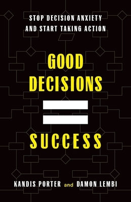 Good Decisions Equal Success: Stop Decision Anxiety and Start Taking Action by Porter, Kandis