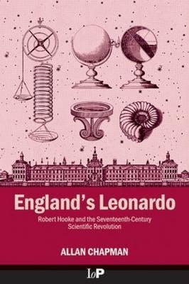 England's Leonardo: Robert Hooke and the Seventeenth-Century Scientific Revolution by Chapman, Allan