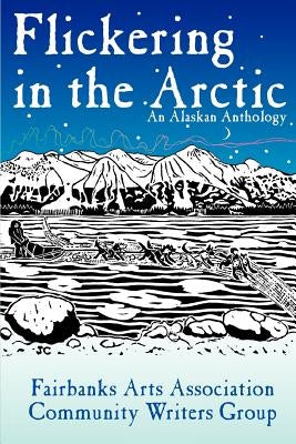 Flickering in the Arctic: An Alaskan Anthology by Cwg, FAA