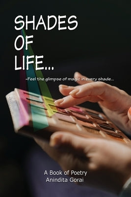 Shades of Life: Feel the glimpse of magic in every shade by Gorai, Anindita