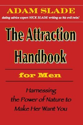 The Attraction Handbook for Men: Harnessing the Power of Nature to Make Her Want You by Slade, Nick