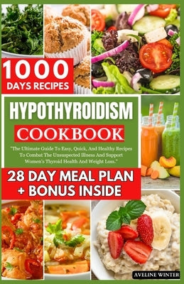 Hypothyroidism Cookbook: The Ultimate Guide To Easy, Quick, And Healthy Recipes To Combat The Unsuspected Illness And Support Women's Thyroid H by Winter, Aveline