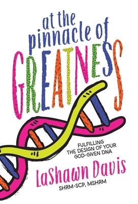 At the Pinnacle of Greatness: Fulfilling the Design of Your God-Given DNA by Davis, Lashawn