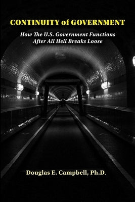 Continuity of Government: How the U.S. Government Functions After All Hell Breaks Loose by Campbell, Douglas E.