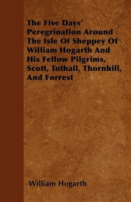 The Five Days' Peregrination Around The Isle Of Sheppey Of William Hogarth And His Fellow Pilgrims, Scott, Tothall, Thornhill, And Forrest by Hogarth, William
