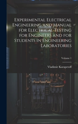 Experimental Electrical Engineering and Manual for Electrical Testing for Engineers and for Students in Engineering Laboratories; Volume 1 by Karapetoff, Vladimir
