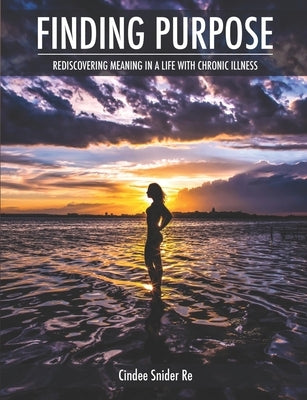 Finding Purpose: Rediscovering Meaning in a Life with Chronic Illness by Re, Cindee Snider