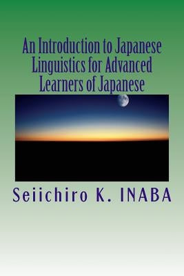 An Introduction to Japanese Linguistics for Advanced Learners of Japanese by Inaba, Seiichiro K.