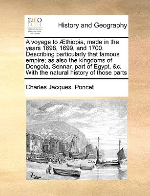 A Voyage to Aethiopia, Made in the Years 1698, 1699, and 1700. Describing Particularly That Famous Empire; As Also the Kingdoms of Dongola, Sennar, Pa by Poncet, Charles Jacques