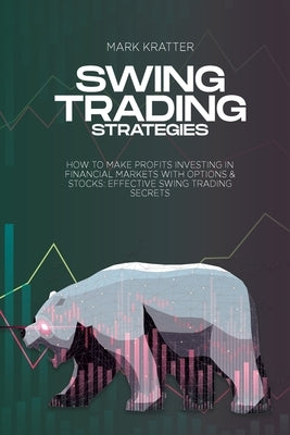 Swing Trading Strategies: How To Make Profits Investing In Financial Markets With Options & Stocks: Effective Swing Trading Secrets by Kratter, Mark