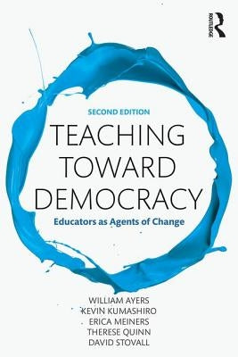 Teaching Toward Democracy 2e: Educators as Agents of Change by Ayers, William