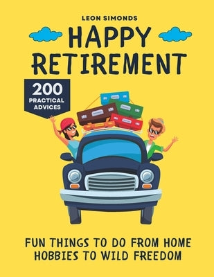 Happy Retirement: Fun Things to Do from Home Hobbies to Wild Freedom by Simonds, Leon