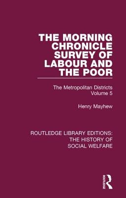 The Morning Chronicle Survey of Labour and the Poor: The Metropolitan Districts Volume 5 by Mayhew, Henry