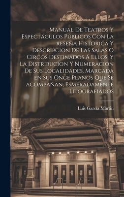 Manual de teatros y espectáculos públicos con la reseña historica y descripcion de las salas o circos destinados á ellos, y la distribucion y numeraci by GarcÃ­a Martin, Luis