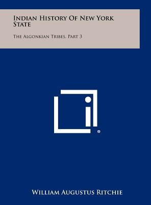 Indian History of New York State: The Algonkian Tribes, Part 3 by Ritchie, William Augustus