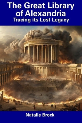 The Great Library of Alexandria: Tracing its Lost Legacy by Brock, Natalie