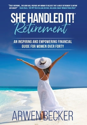 She Handled It! Retirement: An Inspiring and Empowering Financial Guide for Women Over Forty by Becker, Arwen