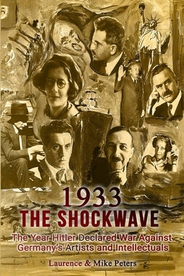 1933: The Shockwave: The Year Hitler Declared War Against Germany's Artists and Intellectuals by Peters, Laurence And Mike