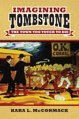 Imagining Tombstone: The Town Too Tough to Die by McCormack, Kara L.