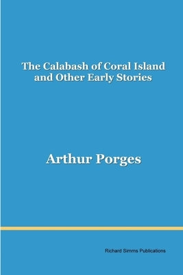 The Calabash of Coral Island and Other Early Stories by Porges, Arthur
