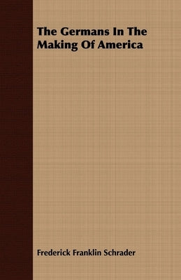 The Germans in the Making of America by Schrader, Frederick Franklin